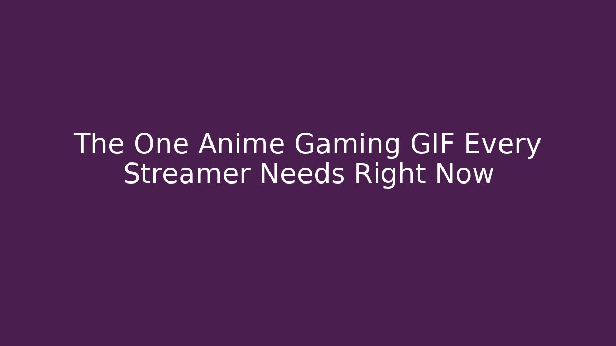 The One Anime Gaming GIF Every Streamer Needs Right Now