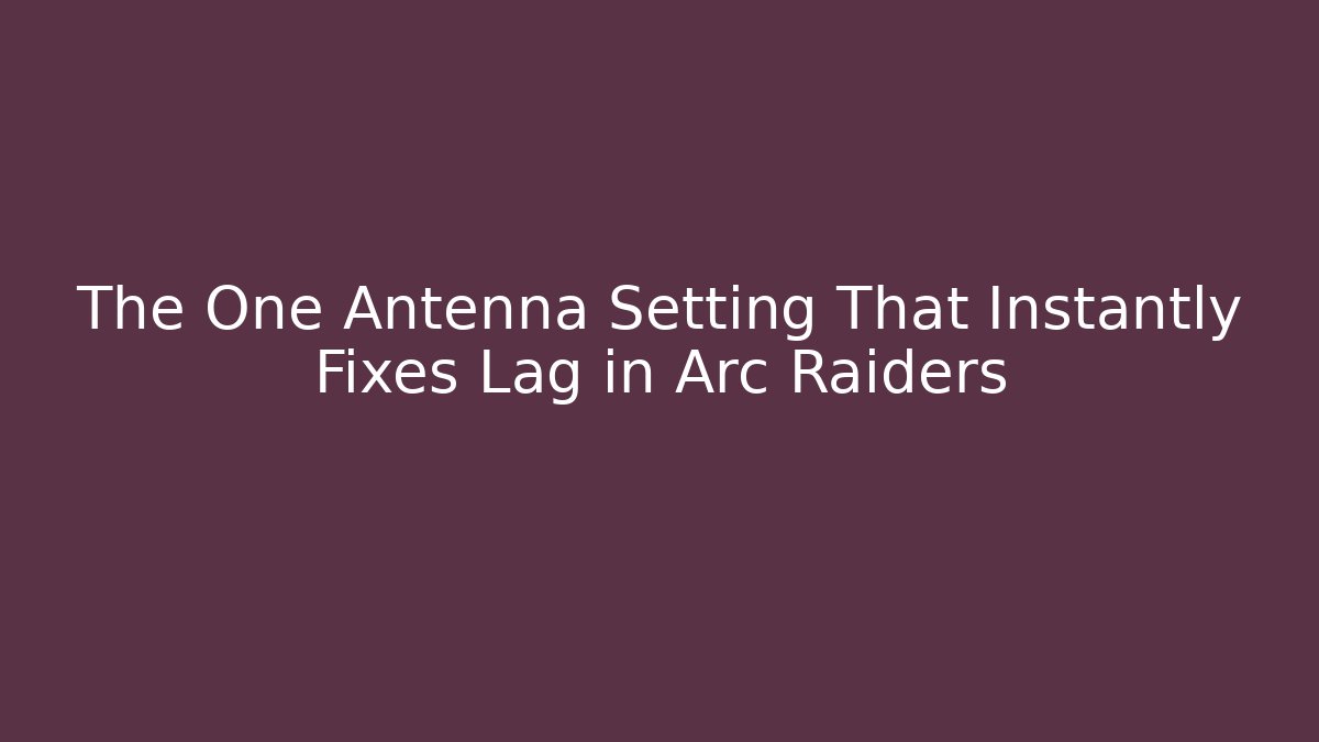 The One Antenna Setting That Instantly Fixes Lag in Arc Raiders - Critter Realm