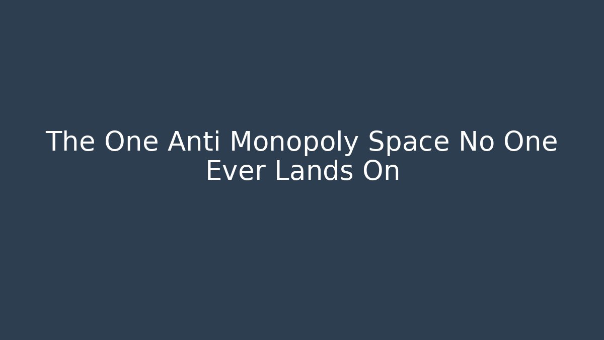 The One Anti Monopoly Space No One Ever Lands On