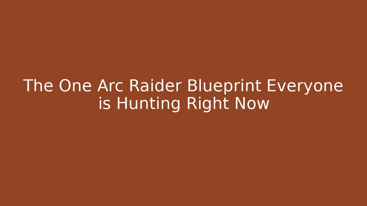 The One Arc Raider Blueprint Everyone is Hunting Right Now