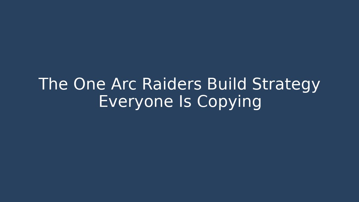The One Arc Raiders Build Strategy Everyone Is Copying