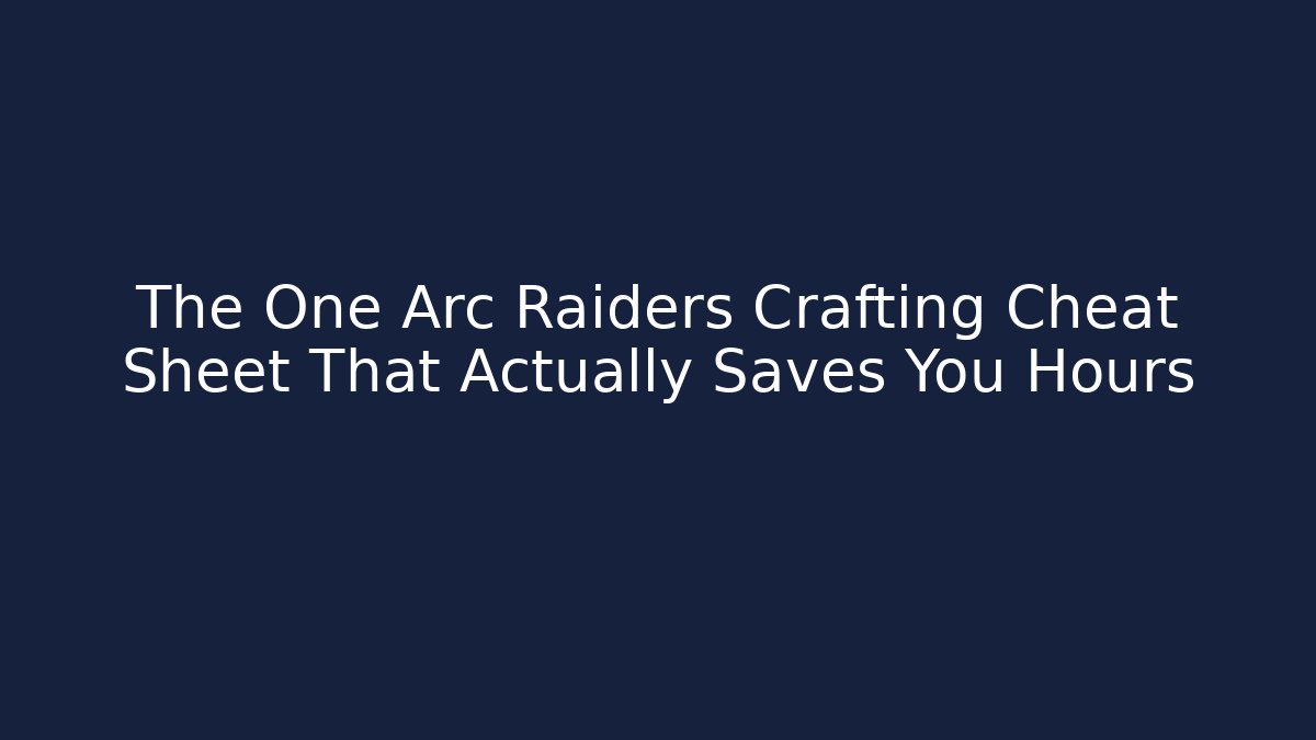 The One Arc Raiders Crafting Cheat Sheet That Actually Saves You Hours