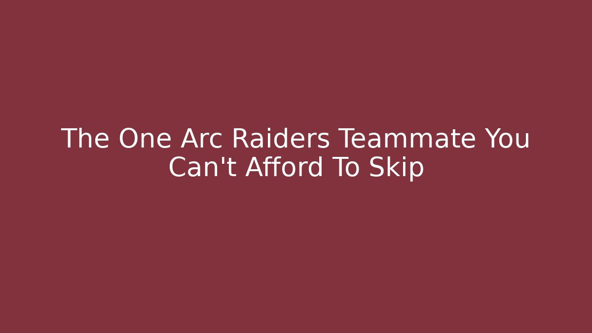 The One Arc Raiders Teammate You Can't Afford To Skip