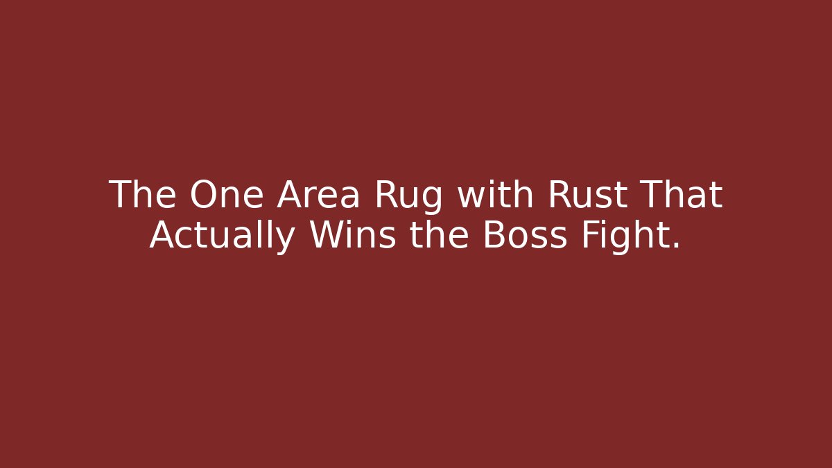 The One Area Rug with Rust That Actually Wins the Boss Fight.