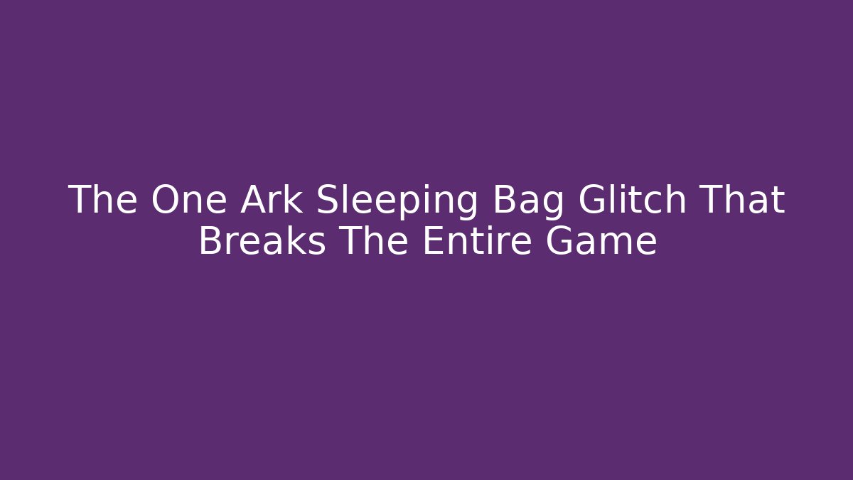 The One Ark Sleeping Bag Glitch That Breaks The Entire Game
