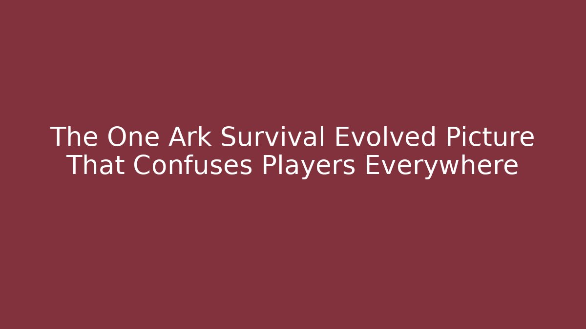 The One Ark Survival Evolved Picture That Confuses Players Everywhere - Critter Realm