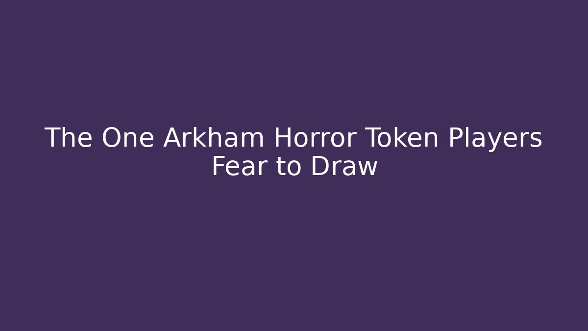 The One Arkham Horror Token Players Fear to Draw