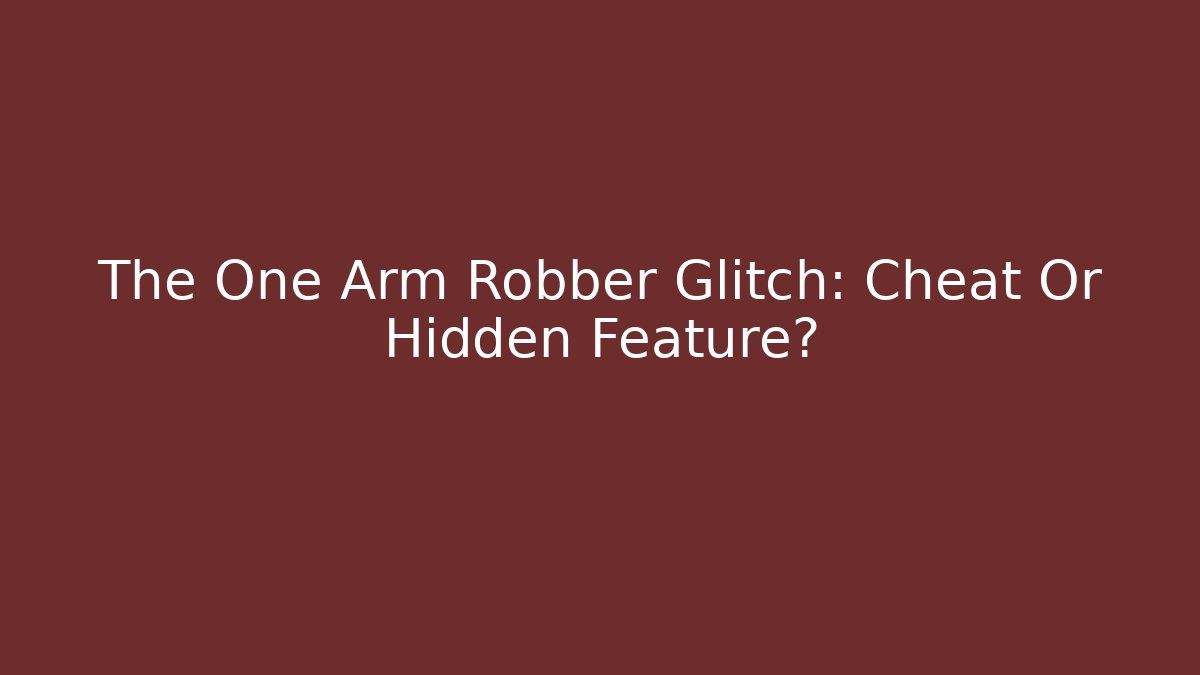 The One Arm Robber Glitch: Cheat Or Hidden Feature?