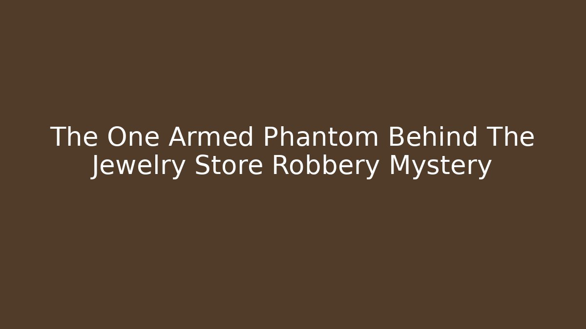The One Armed Phantom Behind The Jewelry Store Robbery Mystery