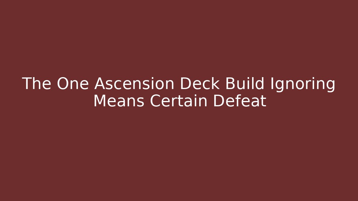 The One Ascension Deck Build Ignoring Means Certain Defeat