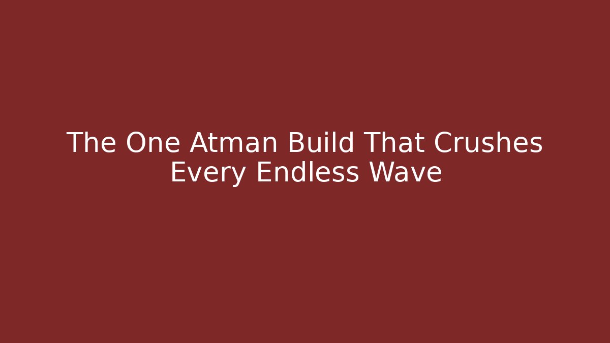 The One Atman Build That Crushes Every Endless Wave