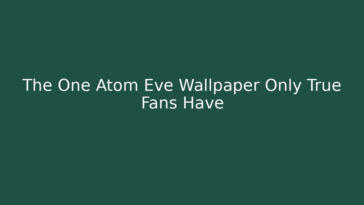 The One Atom Eve Wallpaper Only True Fans Have