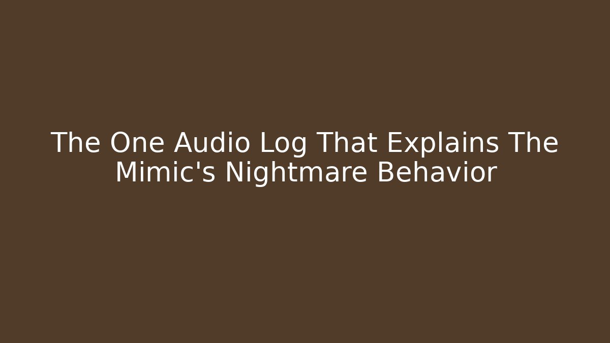 The One Audio Log That Explains The Mimic's Nightmare Behavior