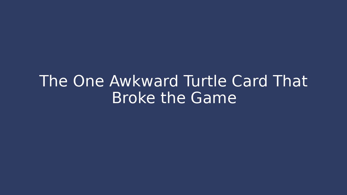 The One Awkward Turtle Card That Broke the Game