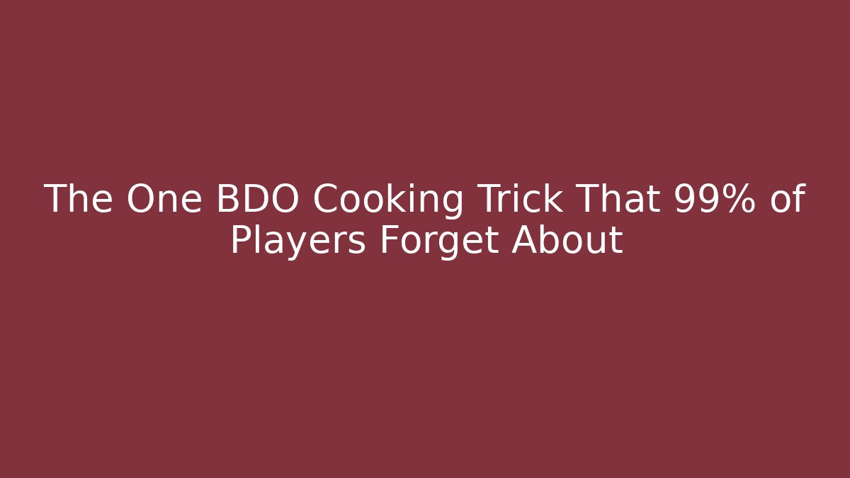 The One BDO Cooking Trick That 99% of Players Forget About