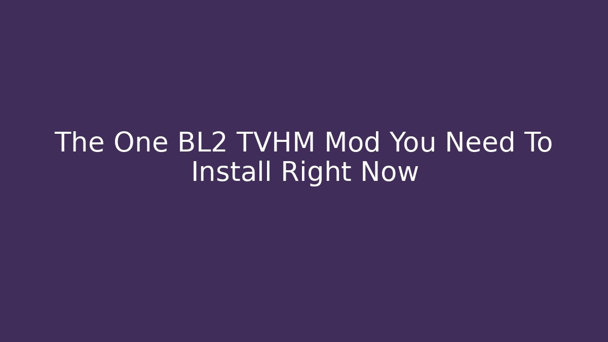 The One BL2 TVHM Mod You Need To Install Right Now