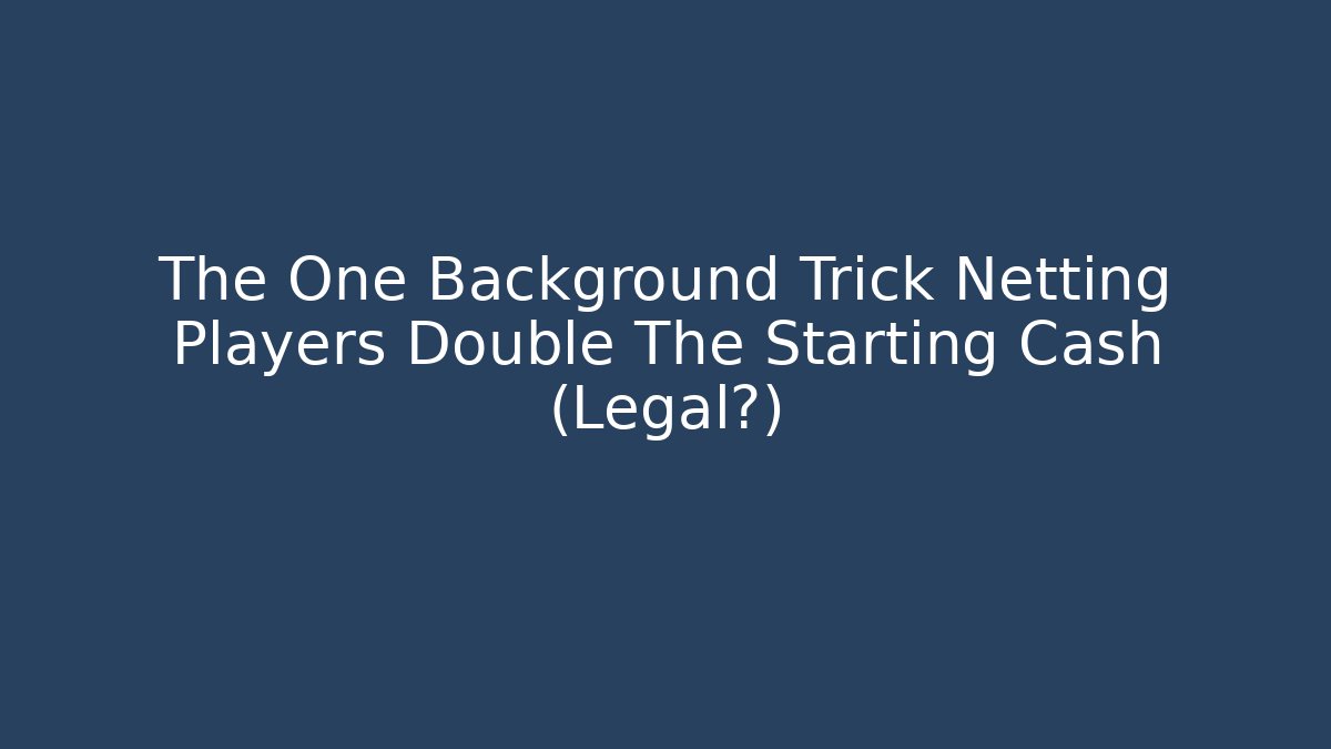 The One Background Trick Netting Players Double The Starting Cash (Legal?)