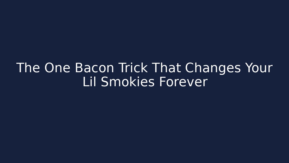 The One Bacon Trick That Changes Your Lil Smokies Forever
