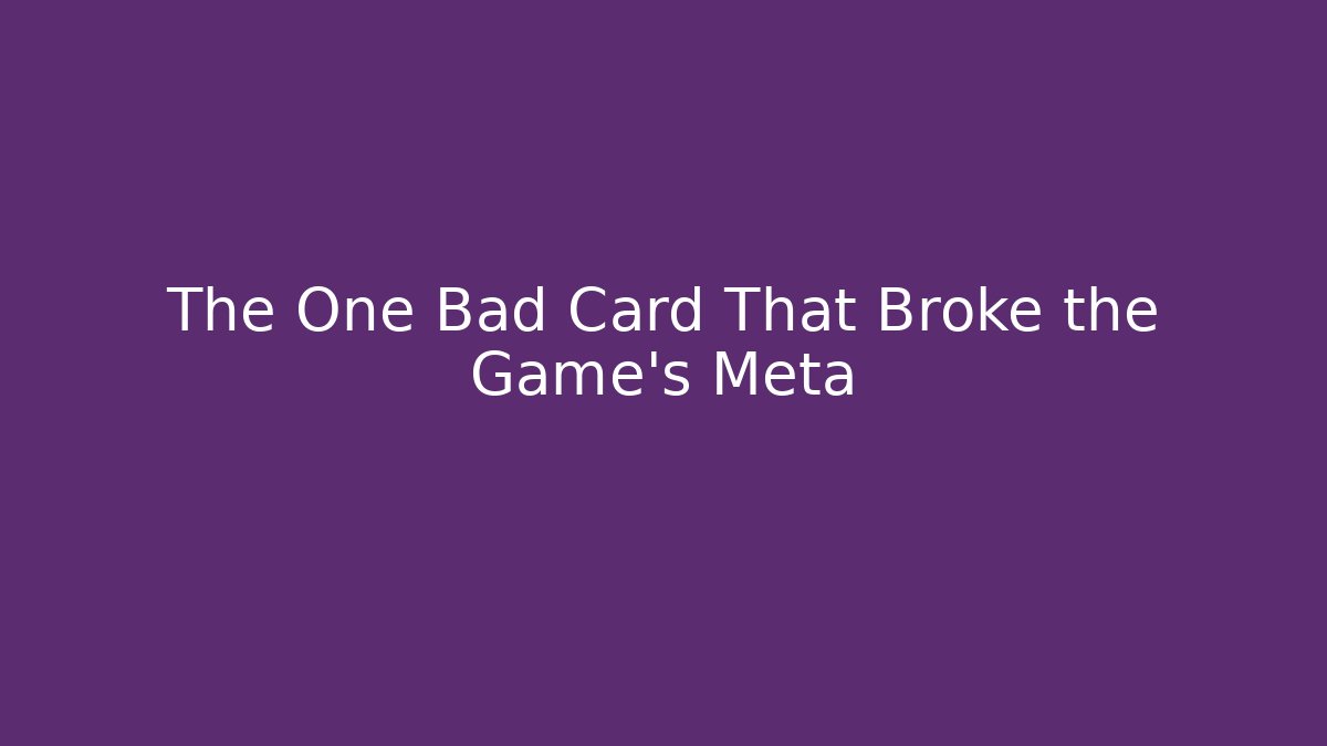The One Bad Card That Broke the Game's Meta