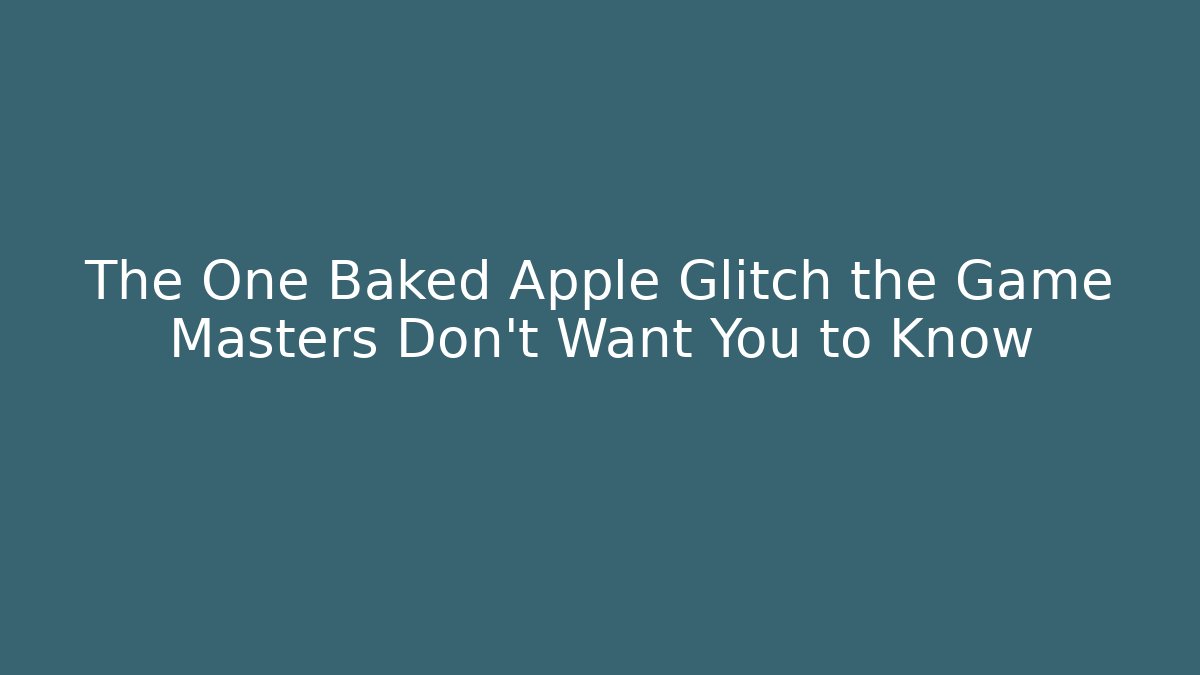 The One Baked Apple Glitch the Game Masters Don’t Want You to Know
