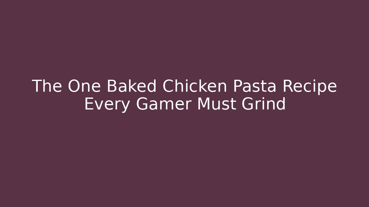 The One Baked Chicken Pasta Recipe Every Gamer Must Grind