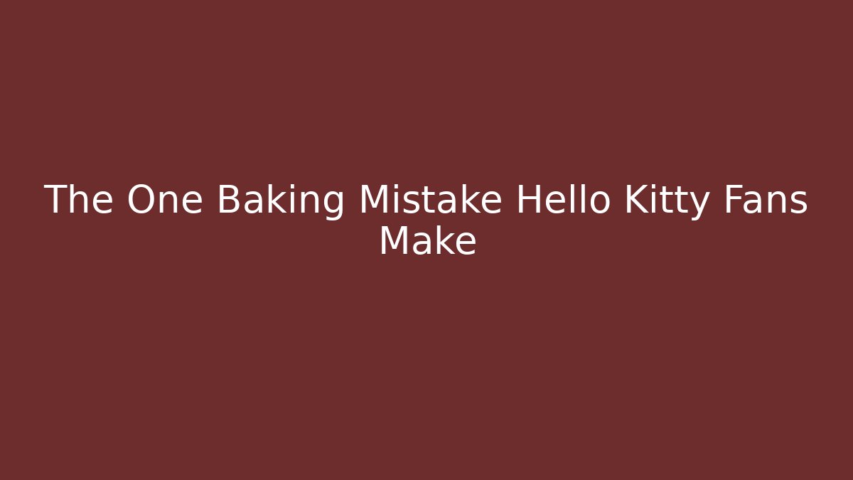 The One Baking Mistake Hello Kitty Fans Make - Critter Realm