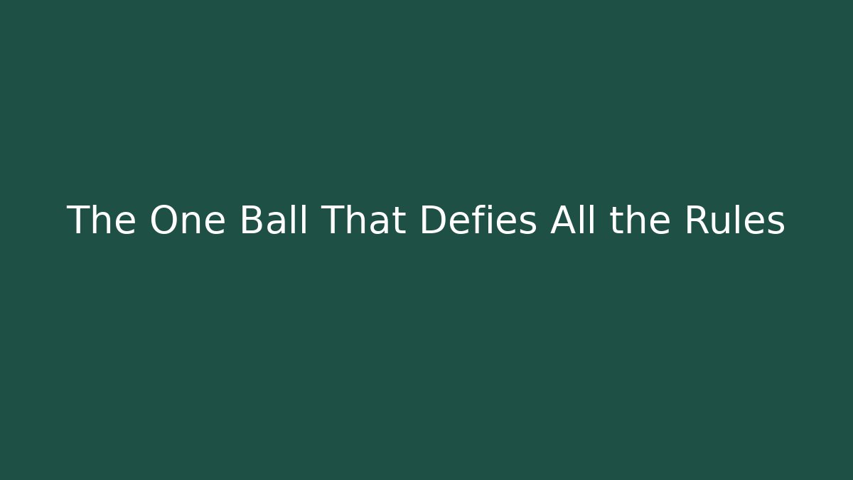 The One Ball That Defies All the Rules