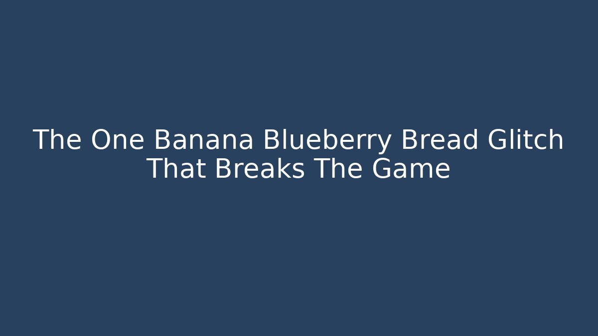 The One Banana Blueberry Bread Glitch That Breaks The Game