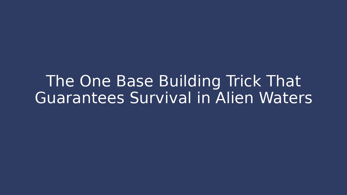 The One Base Building Trick That Guarantees Survival in Alien Waters