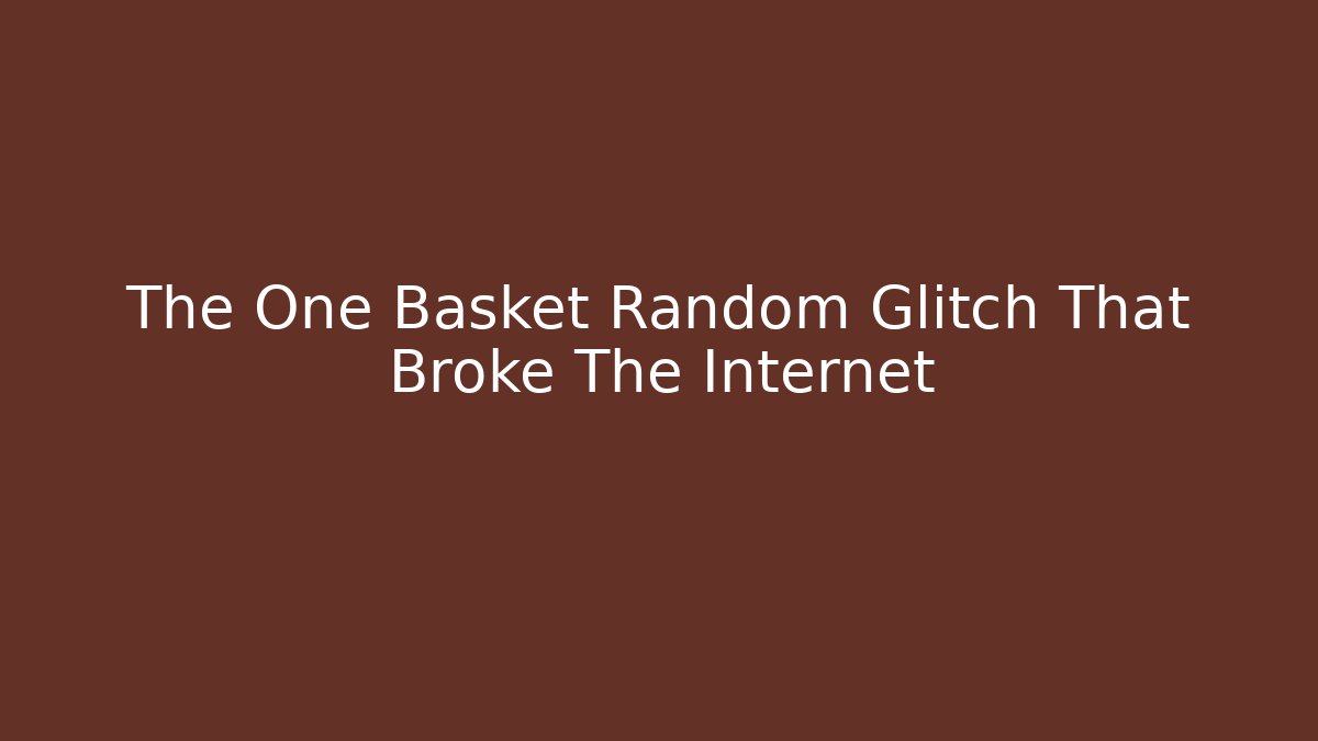 The One Basket Random Glitch That Broke The Internet