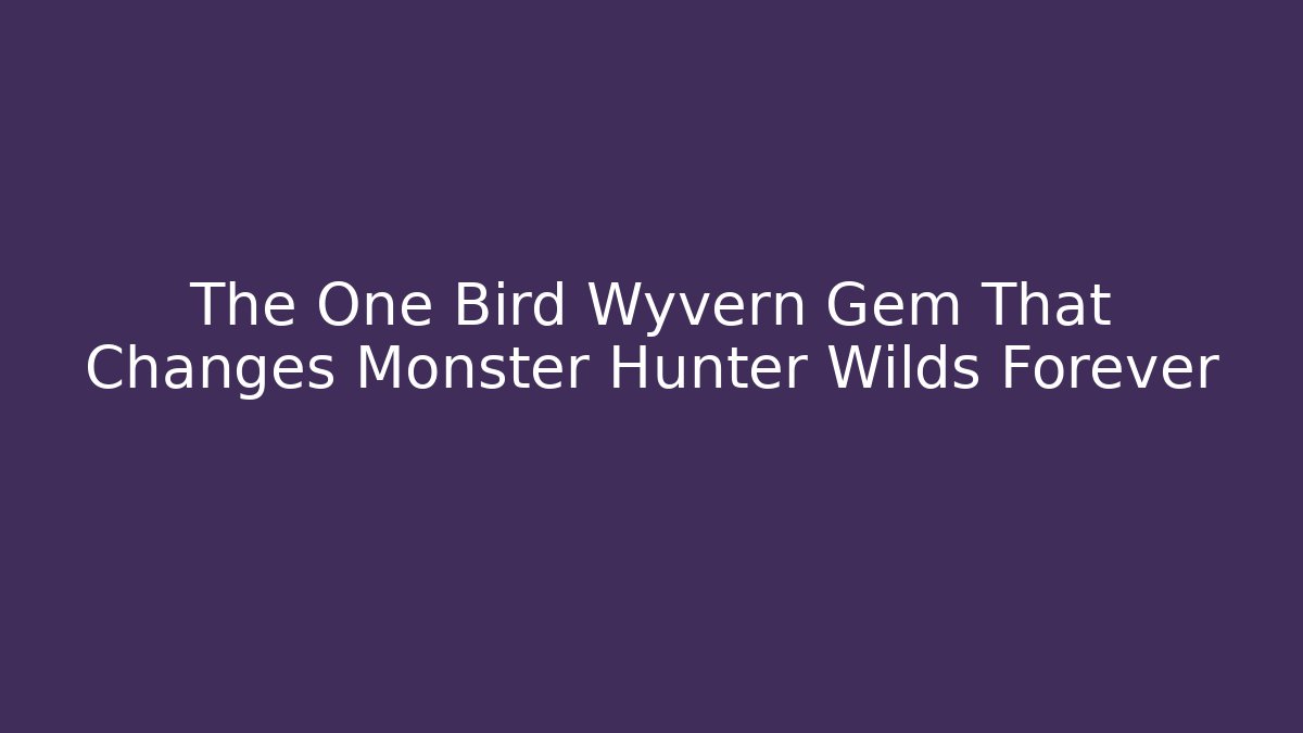 The One Bird Wyvern Gem That Changes Monster Hunter Wilds Forever