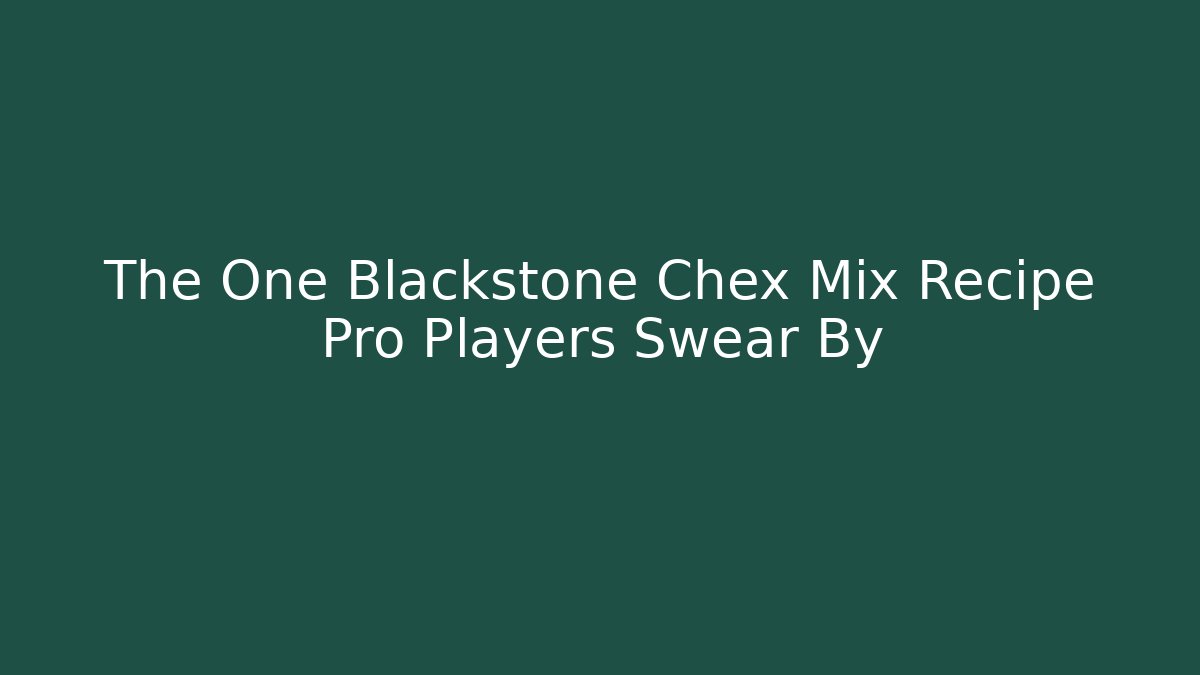 The One Blackstone Chex Mix Recipe Pro Players Swear By