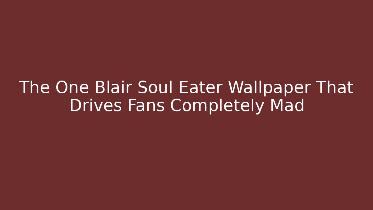 The One Blair Soul Eater Wallpaper That Drives Fans Completely Mad