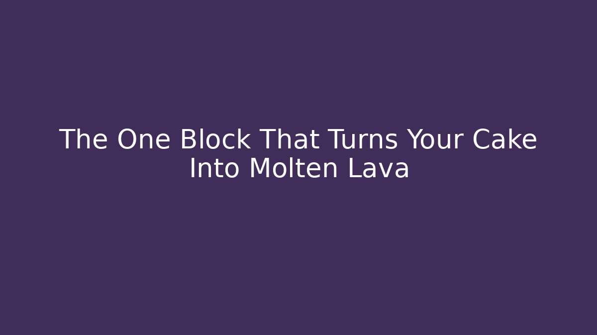 The One Block That Turns Your Cake Into Molten Lava