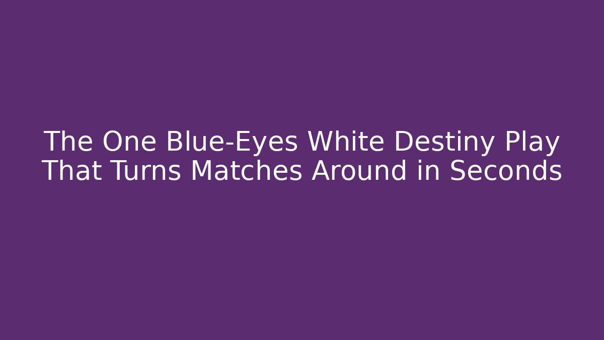 The One Blue-Eyes White Destiny Play That Turns Matches Around in Seconds