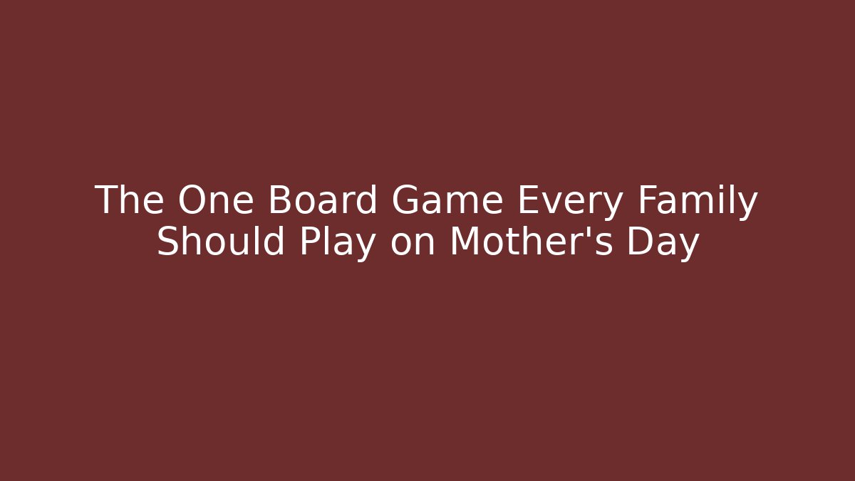 The One Board Game Every Family Should Play on Mother's Day