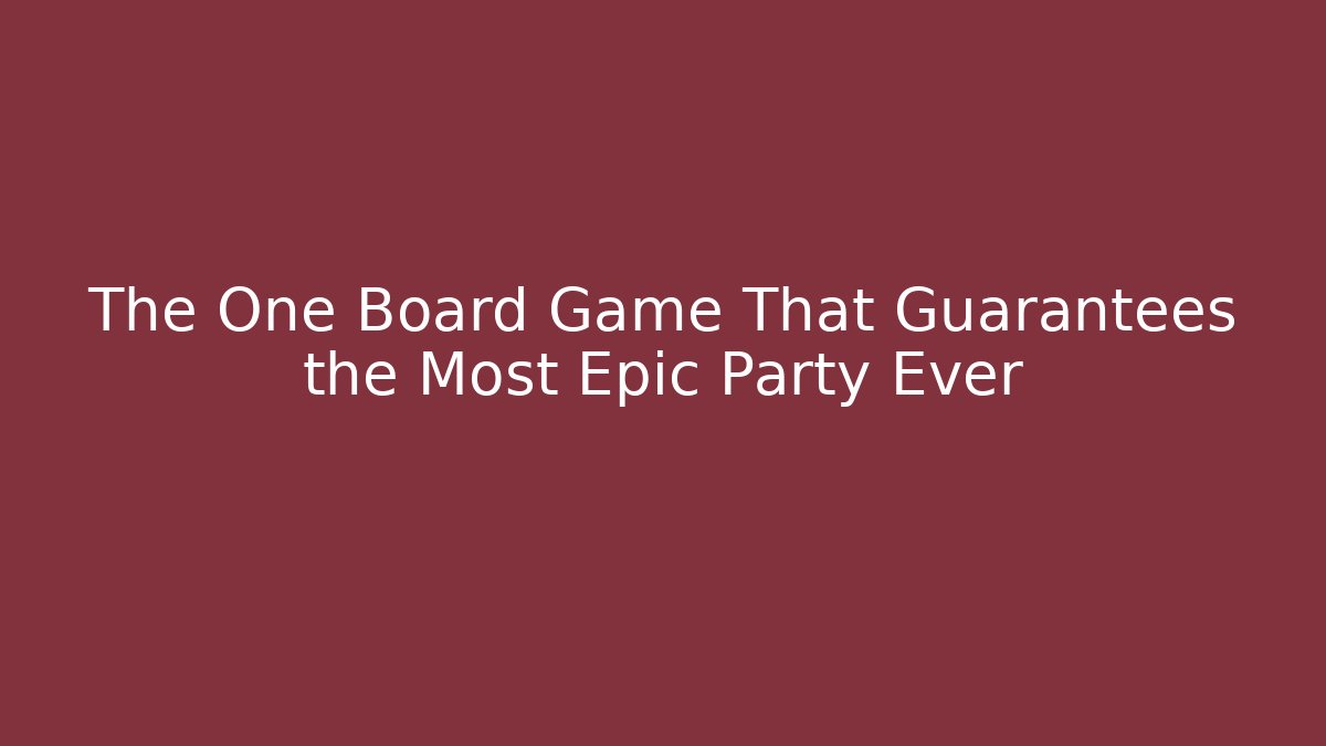 The One Board Game That Guarantees the Most Epic Party Ever - Critter Realm