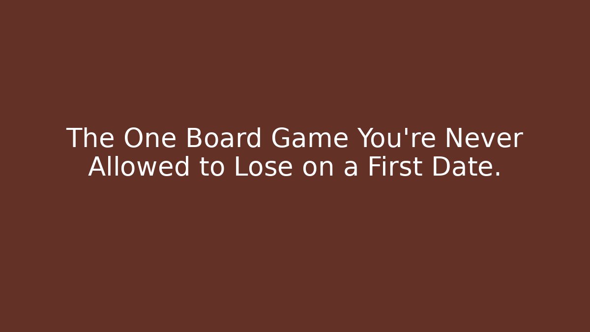The One Board Game You’re Never Allowed to Lose on a First Date. - Critter Realm