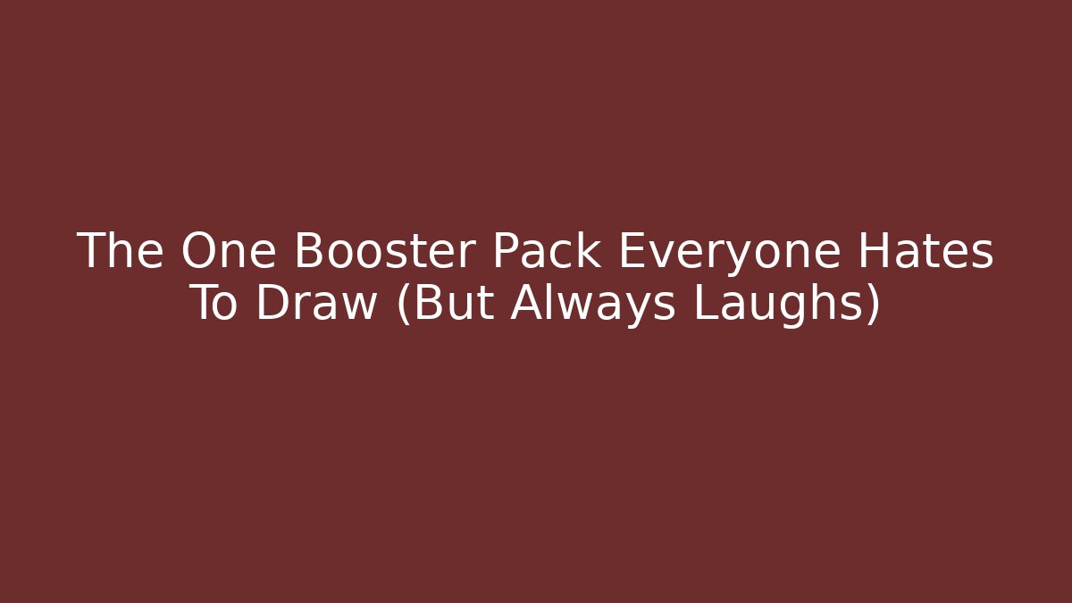 The One Booster Pack Everyone Hates To Draw (But Always Laughs)
