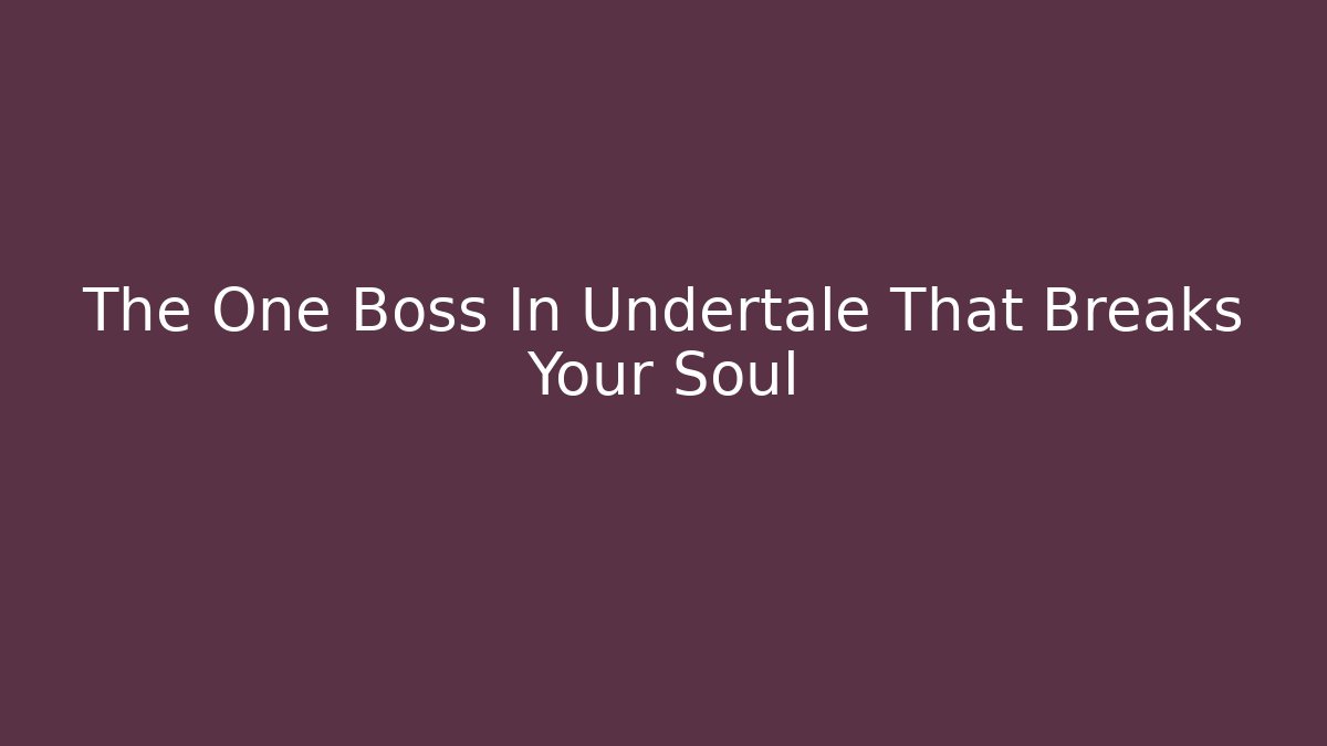 The One Boss In Undertale That Breaks Your Soul