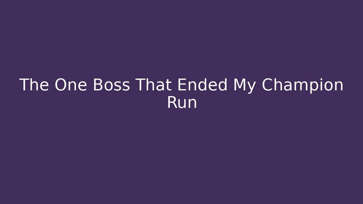 The One Boss That Ended My Champion Run