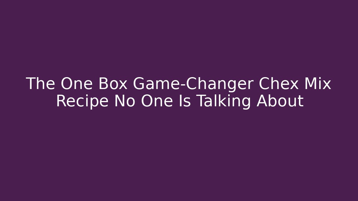 The One Box Game-Changer Chex Mix Recipe No One Is Talking About