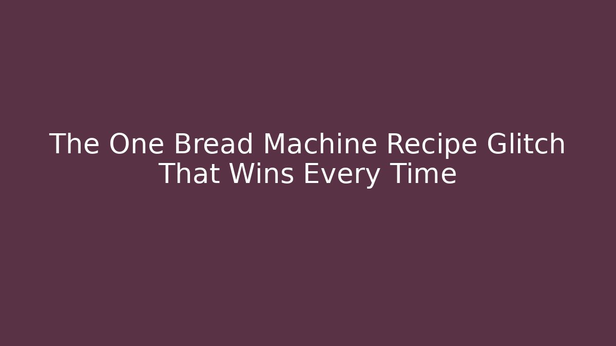 The One Bread Machine Recipe Glitch That Wins Every Time