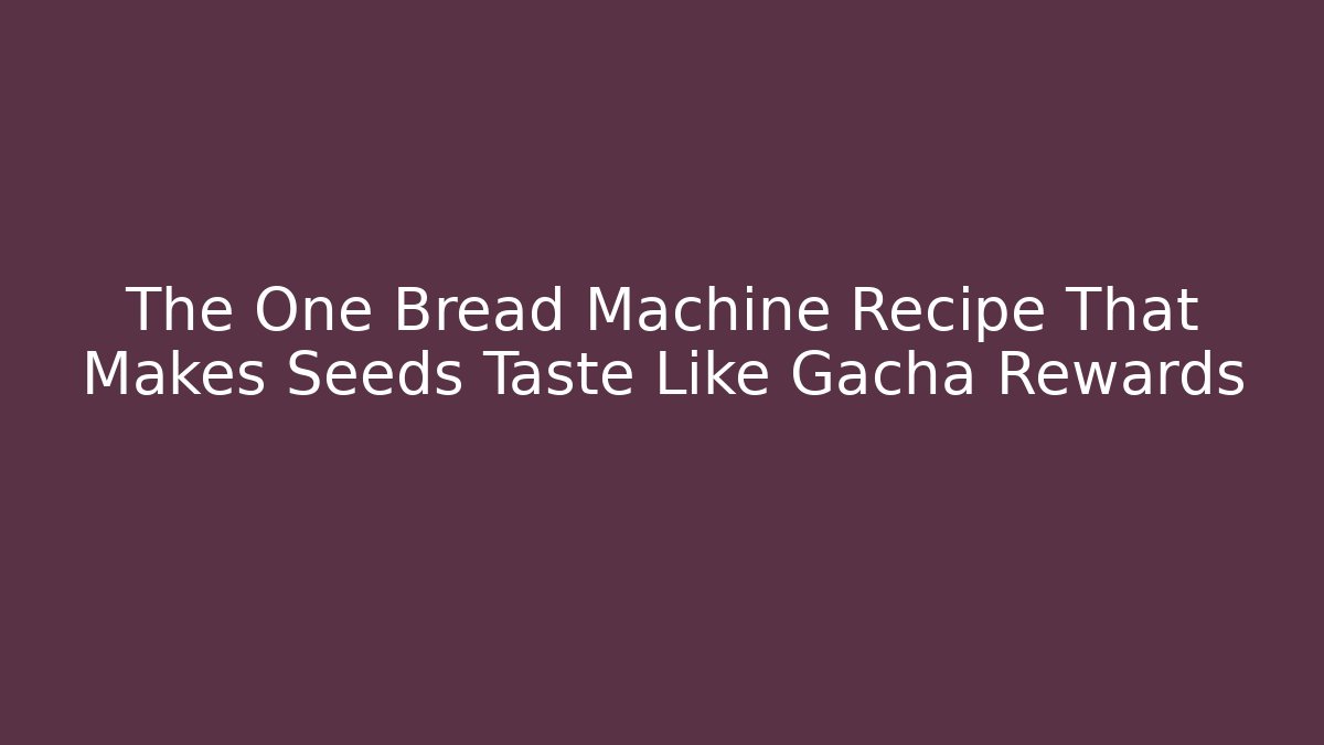 The One Bread Machine Recipe That Makes Seeds Taste Like Gacha Rewards