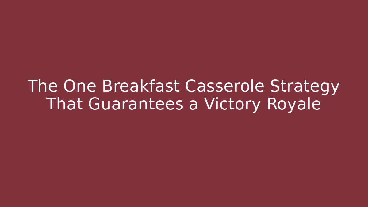 The One Breakfast Casserole Strategy That Guarantees a Victory Royale - Critter Realm