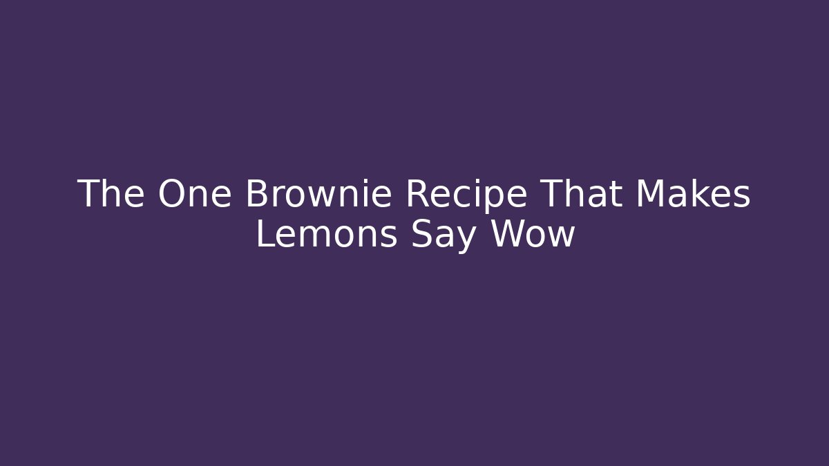 The One Brownie Recipe That Makes Lemons Say Wow