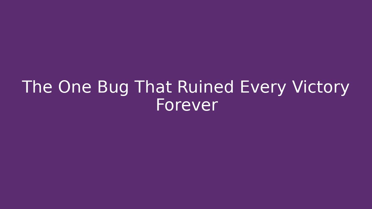 The One Bug That Ruined Every Victory Forever