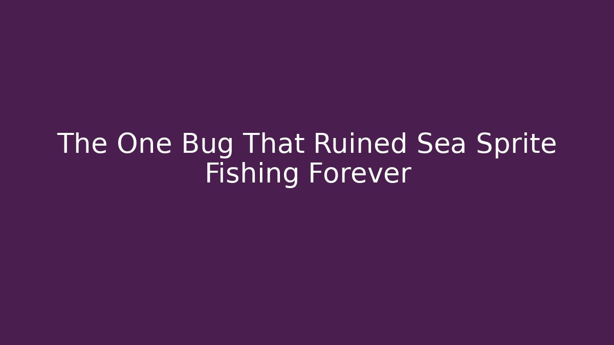 The One Bug That Ruined Sea Sprite Fishing Forever