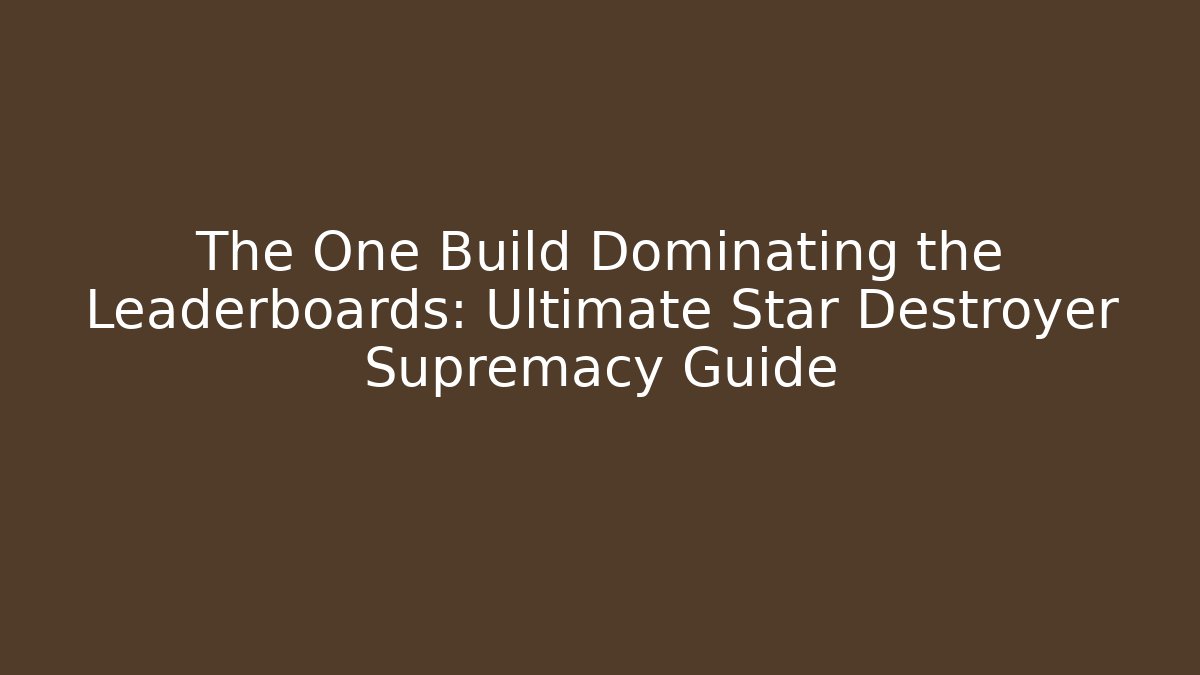The One Build Dominating the Leaderboards: Ultimate Star Destroyer Supremacy Guide - Critter Realm