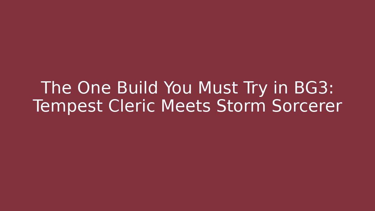 The One Build You Must Try in BG3: Tempest Cleric Meets Storm Sorcerer